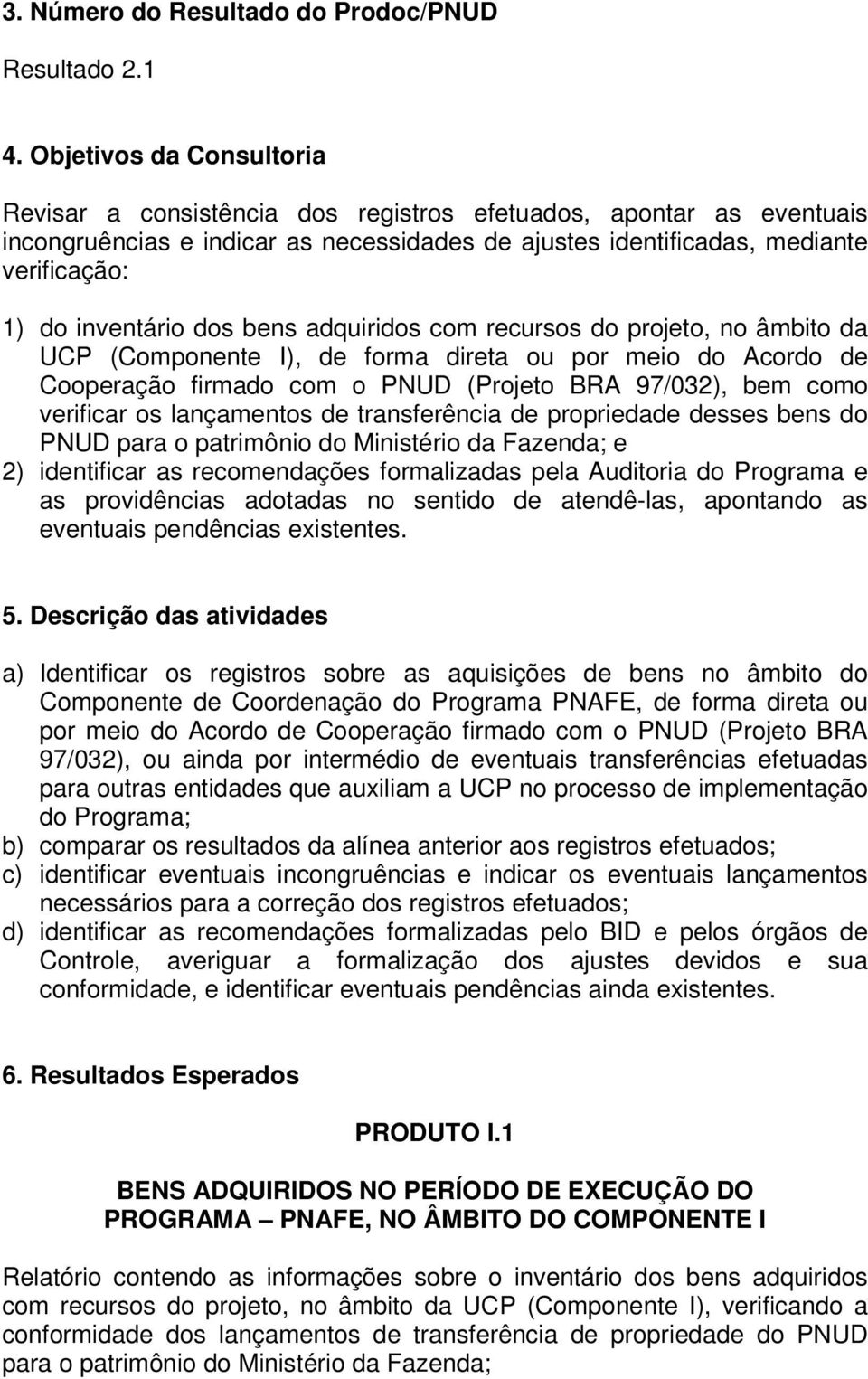 dos bens adquiridos com recursos do projeto, no âmbito da UCP (Componente I), de forma direta ou por meio do Acordo de Cooperação firmado com o PNUD (Projeto BRA 97/032), bem como verificar os