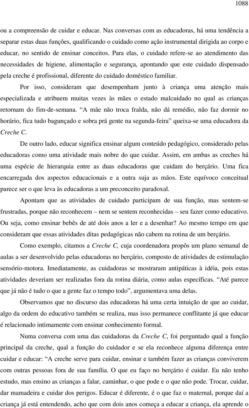 Para elas, o cuidado refere-se ao atendimento das necessidades de higiene, alimentação e segurança, apontando que este cuidado dispensado pela creche é profissional, diferente do cuidado doméstico