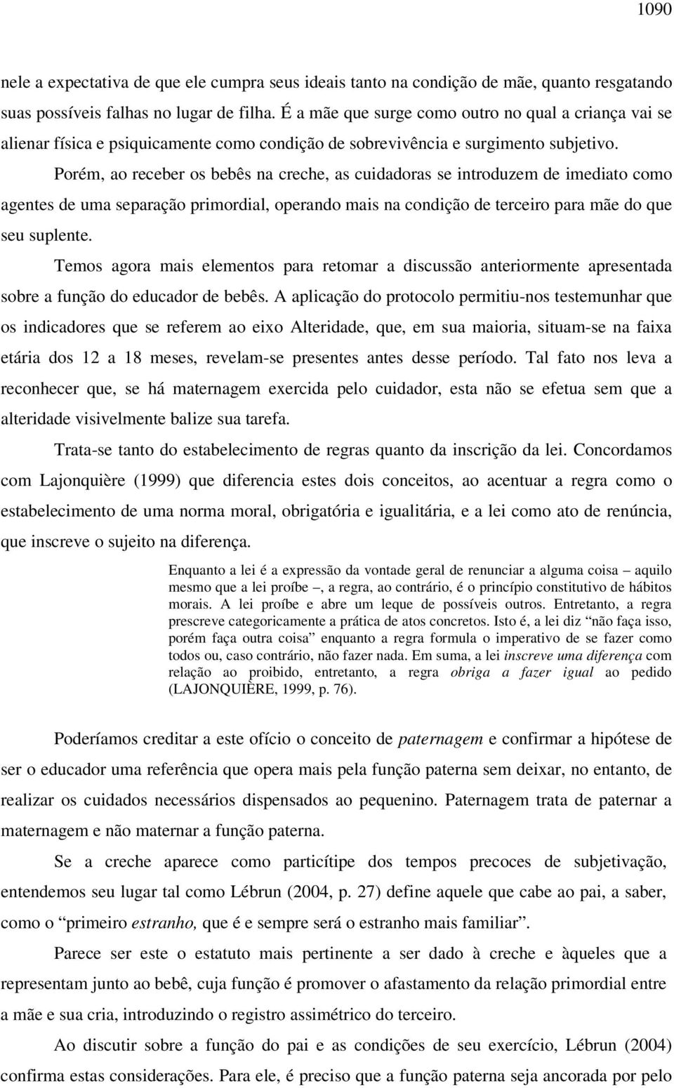 Porém, ao receber os bebês na creche, as cuidadoras se introduzem de imediato como agentes de uma separação primordial, operando mais na condição de terceiro para mãe do que seu suplente.