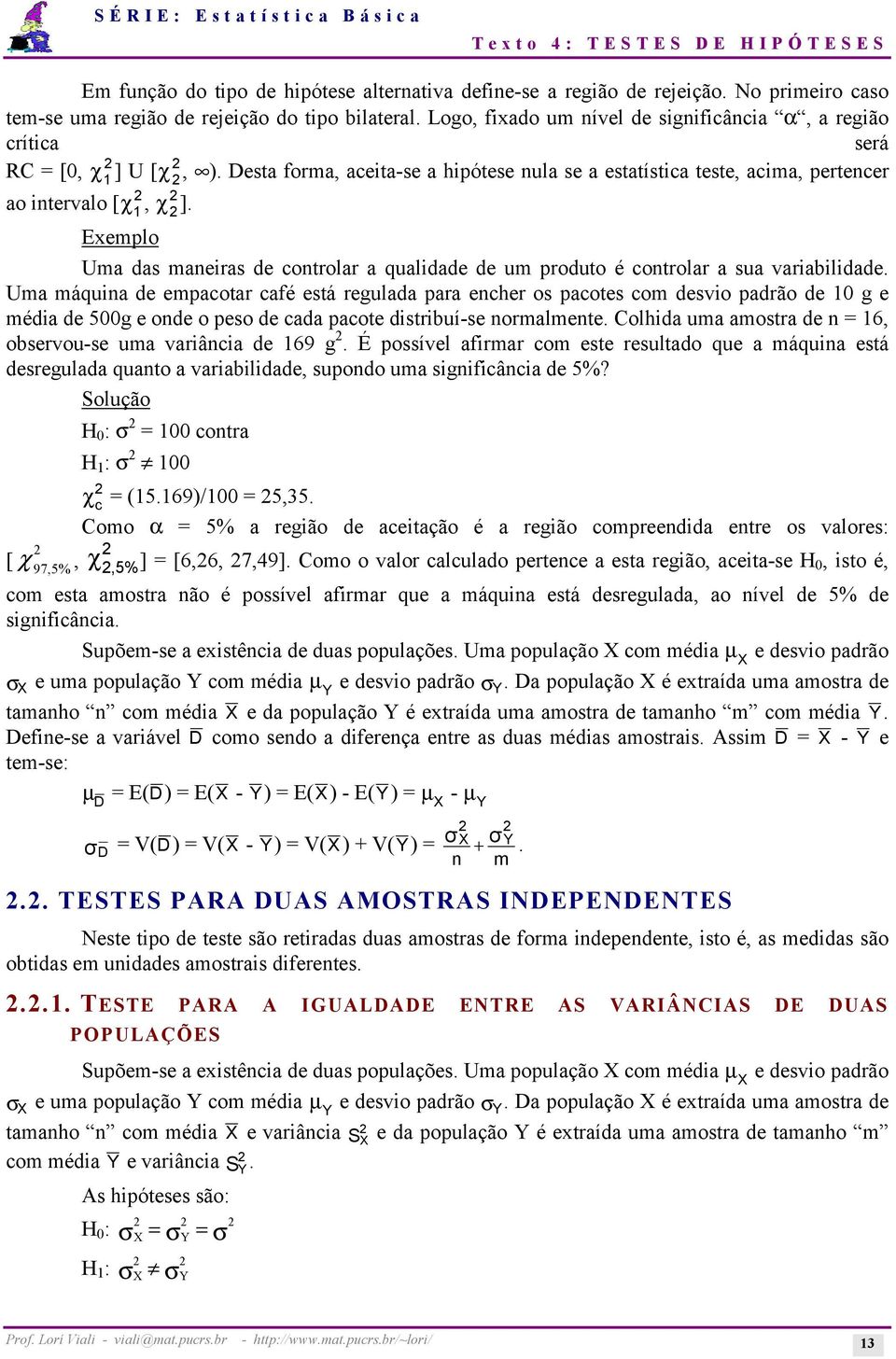 Exemplo Uma das maneiras de controlar a qualidade de um produto é controlar a sua variabilidade.