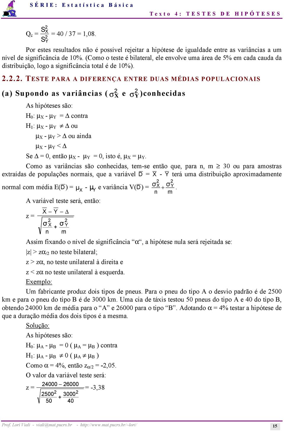 ... TESTE PARA A DIFERENÇA ENTRE DUAS MÉDIAS POPULACIONAIS (a) Supondo as variâncias (σ X e σ Y )conhecidas As hipóteses são: H 0 : µ X - µ Y = contra H : µ X - µ Y ou µ X - µ Y > ou ainda µ X - µ Y