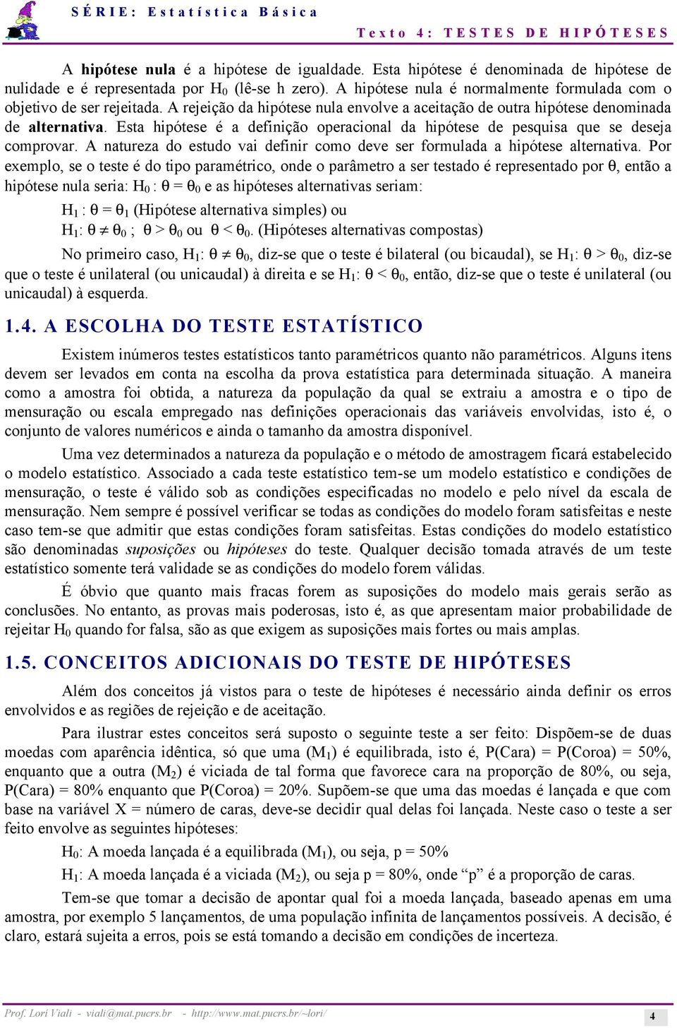 Esta hipótese é a definição operacional da hipótese de pesquisa que se deseja comprovar. A natureza do estudo vai definir como deve ser formulada a hipótese alternativa.