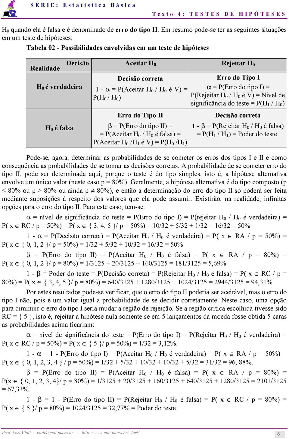 Decisão correta - α = P(Aceitar H 0 / H 0 é V) = P(H 0 / H 0 ) Erro do Tipo I α = P(Erro do tipo I) = P(Rejeitar H 0 / H 0 é V) = Nível de significância do teste = P(H / H 0 ) H 0 é falsa Erro do