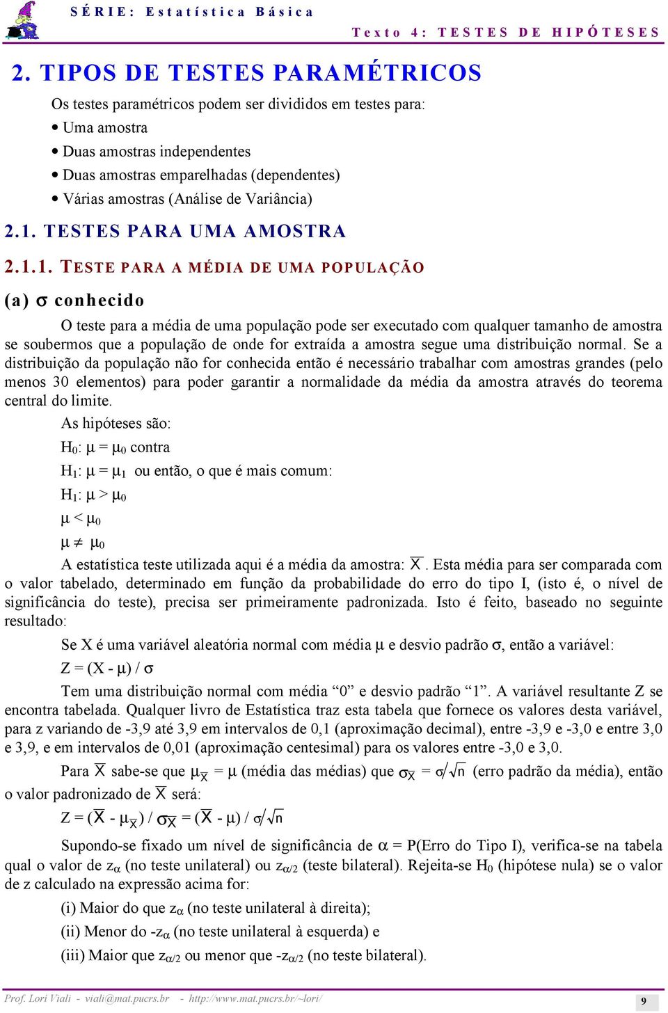 .. TESTE PARA A MÉDIA DE UMA POPULAÇÃO (a) σ conhecido O teste para a média de uma população pode ser executado com qualquer tamanho de amostra se soubermos que a população de onde for extraída a