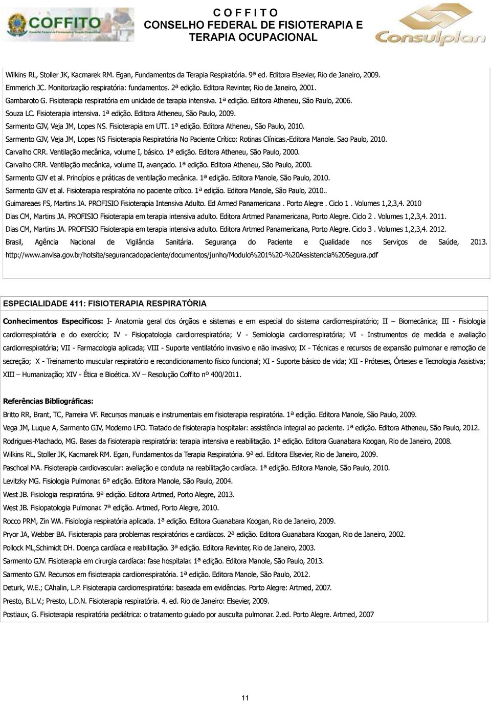 1ª edição. Editora Atheneu, São Paulo, 2009. Sarmento GJV, Veja JM, Lopes NS. Fisioterapia em UTI. 1ª edição. Editora Atheneu, São Paulo, 2010.