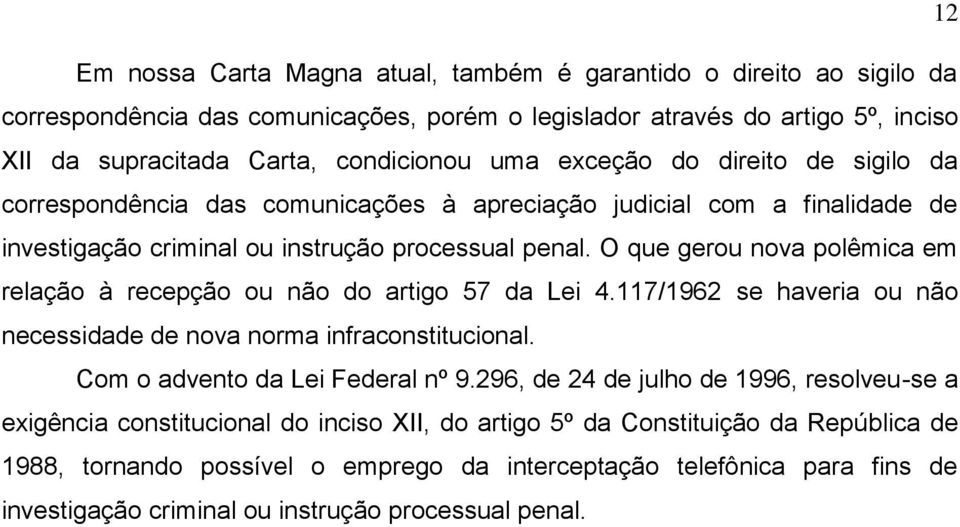 O que gerou nova polêmica em relação à recepção ou não do artigo 57 da Lei 4.117/1962 se haveria ou não necessidade de nova norma infraconstitucional. Com o advento da Lei Federal nº 9.