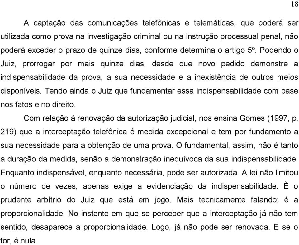 Podendo o Juiz, prorrogar por mais quinze dias, desde que novo pedido demonstre a indispensabilidade da prova, a sua necessidade e a inexistência de outros meios disponíveis.