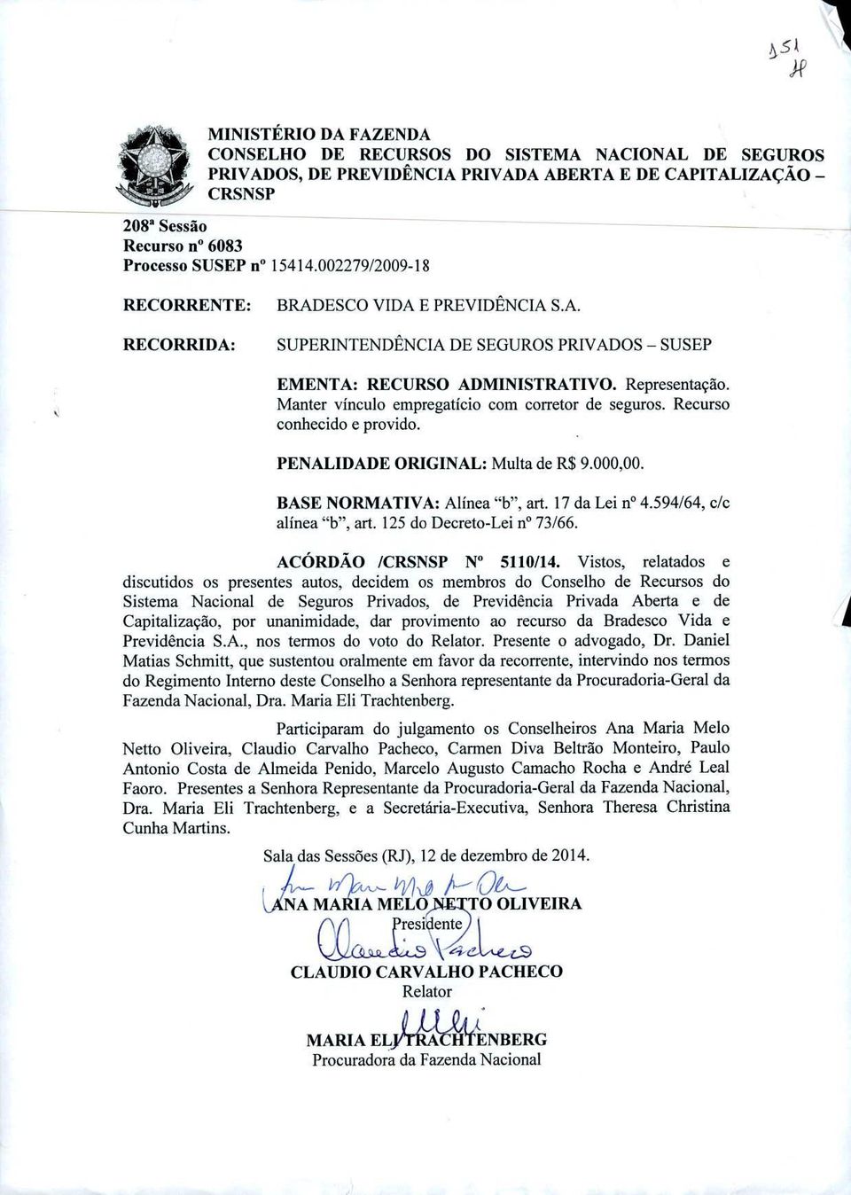 Manter vínculo empregatício com corretor de seguros. Recurso conhecido e provido. PENALIDADE ORIGINAL: Multa de R$ 9.000,00. BASE NORMATIVA: Alínea "b", art. 17 da Lei n 4.594/64, c/c alínea "b", art.