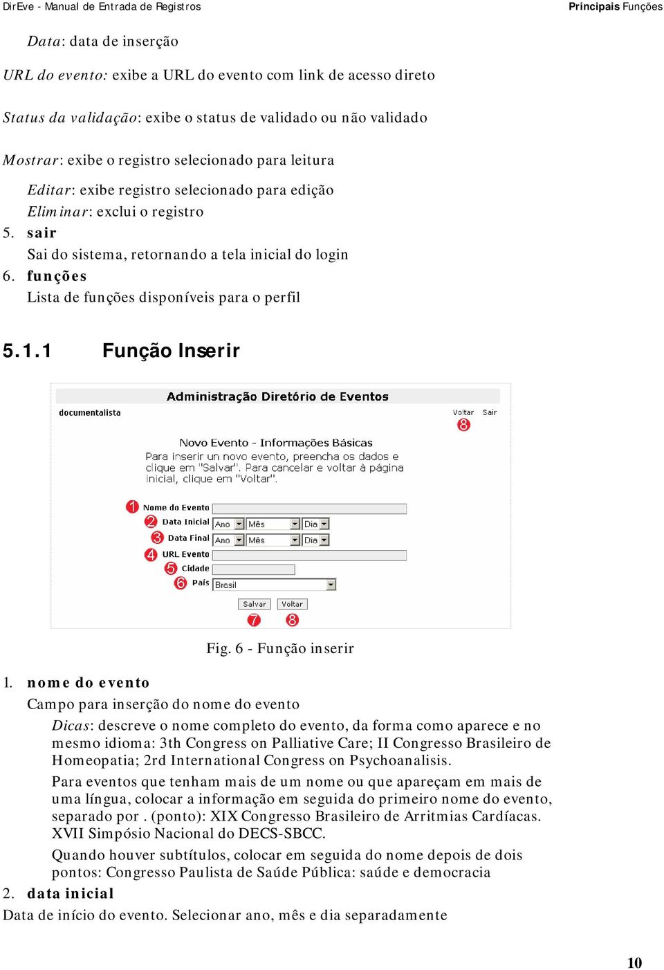 Editar: exibe registro selecionado para edição Eliminar: exclui o registro sair Sai do sistema, retornando a tela inicial do login funções Lista de funções disponíveis para o perfil 5.1.