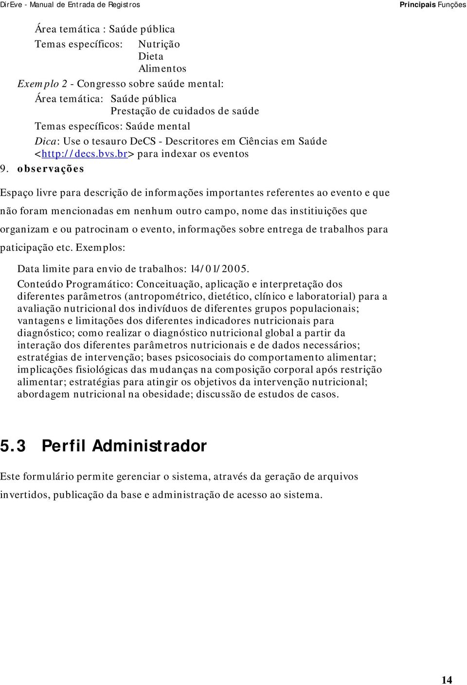 observações Espaço livre para descrição de informações importantes referentes ao evento e que não foram mencionadas em nenhum outro campo, nome das institiuições que organizam e ou patrocinam o