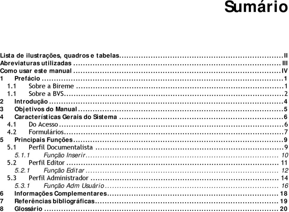 ..7 5 Principais Funções...9 5.1 Perfil Documentalista...9 5.1.1 Função Inserir... 10 5.2 Perfil Editor... 11 5.2.1 Função Editar... 12 5.