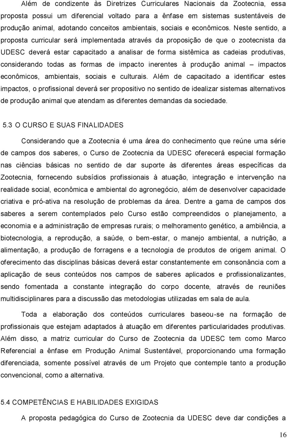 Neste sentido, a proposta curricular será implementada através da proposição de que o zootecnista da UDESC deverá estar capacitado a analisar de forma sistêmica as cadeias produtivas, considerando