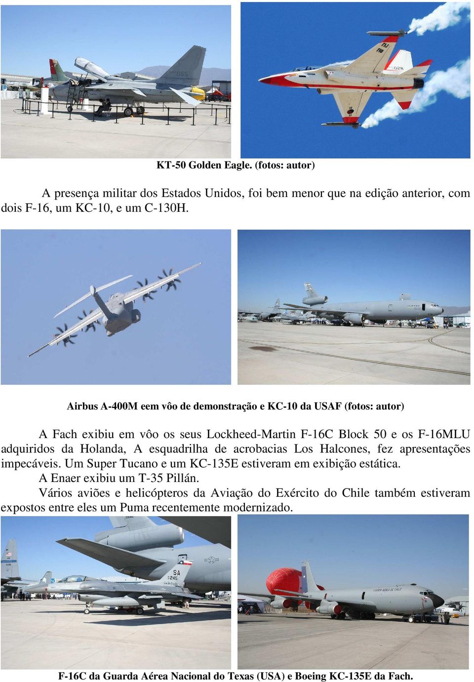 esquadrilha de acrobacias Los Halcones, fez apresentações impecáveis. Um Super Tucano e um KC-135E estiveram em exibição estática. A Enaer exibiu um T-35 Pillán.