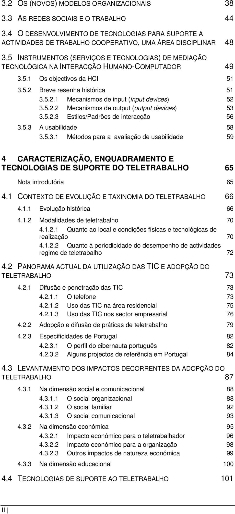 5.2.2 Mecanismos de output (output devices) 53 3.5.2.3 Estilos/Padrões de interacção 56 3.5.3 A usabilidade 58 3.5.3.1 Métodos para a avaliação de usabilidade 59 4 CARACTERIZAÇÃO, ENQUADRAMENTO E TECNOLOGIAS DE SUPORTE DO TELETRABALHO 65 Nota introdutória 65 4.