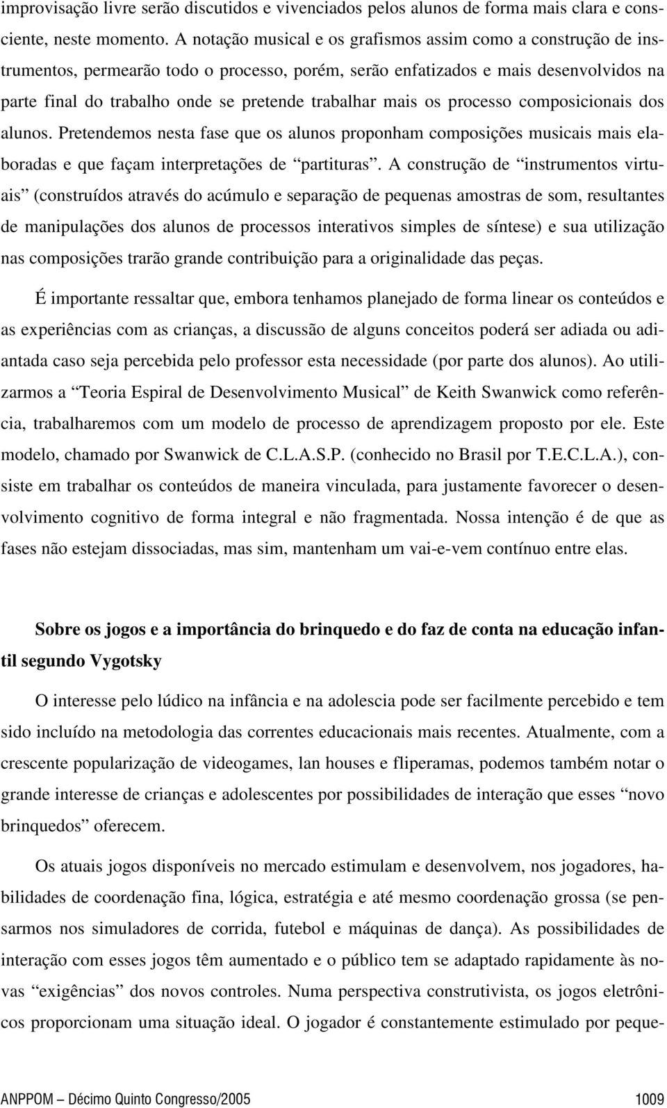 trabalhar mais os processo composicionais dos alunos. Pretendemos nesta fase que os alunos proponham composições musicais mais elaboradas e que façam interpretações de partituras.