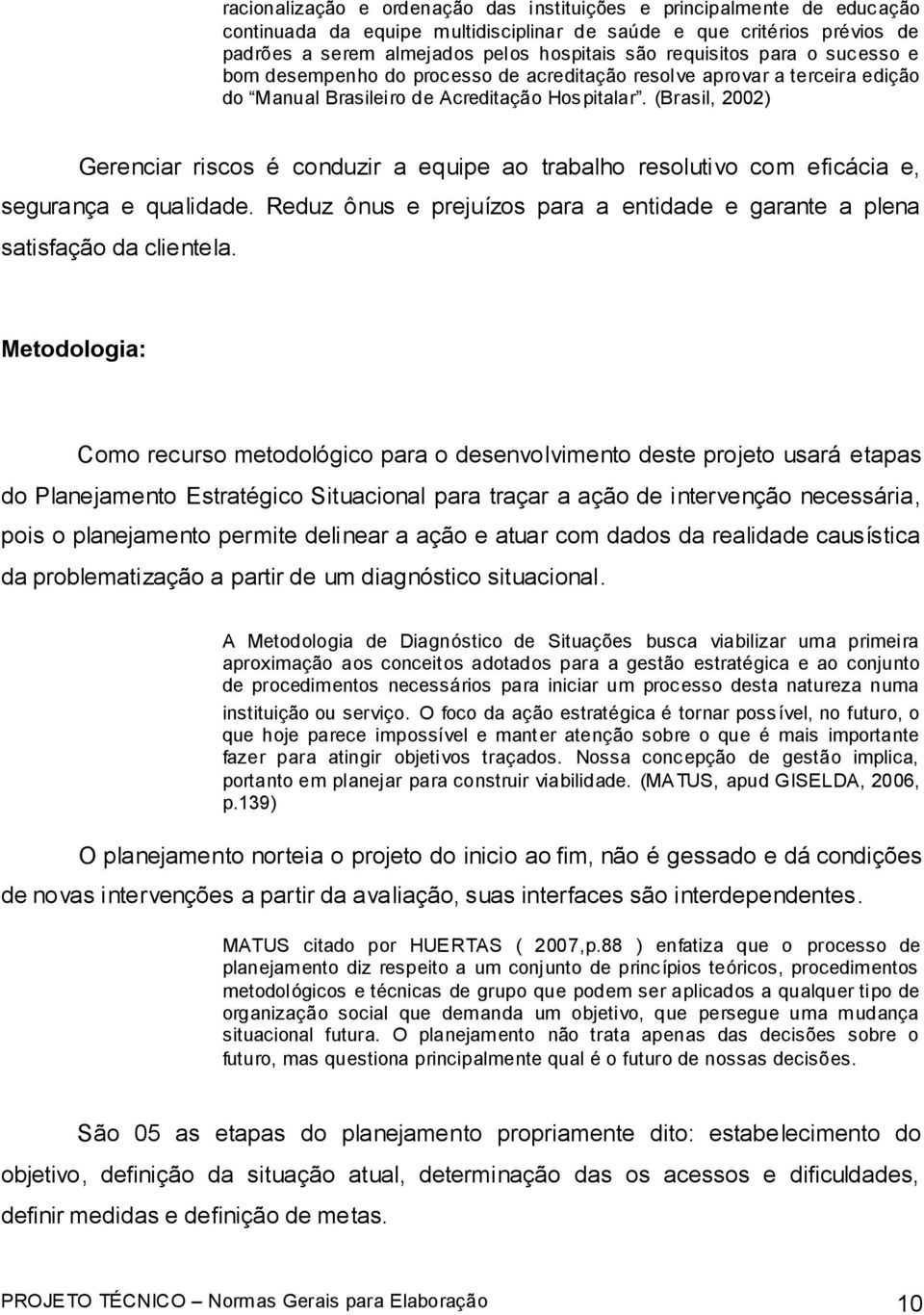 (Brasil, 2002) Gerenciar riscos é conduzir a equipe ao trabalho resolutivo com eficácia e, segurança e qualidade. Reduz ônus e prejuízos para a entidade e garante a plena satisfação da clientela.