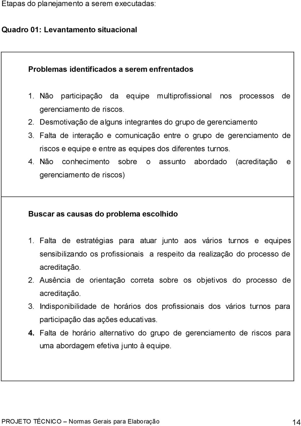 Falta de interação e comunicação entre o grupo de gerenciamento de riscos e equipe e entre as equipes dos diferentes turnos. 4.