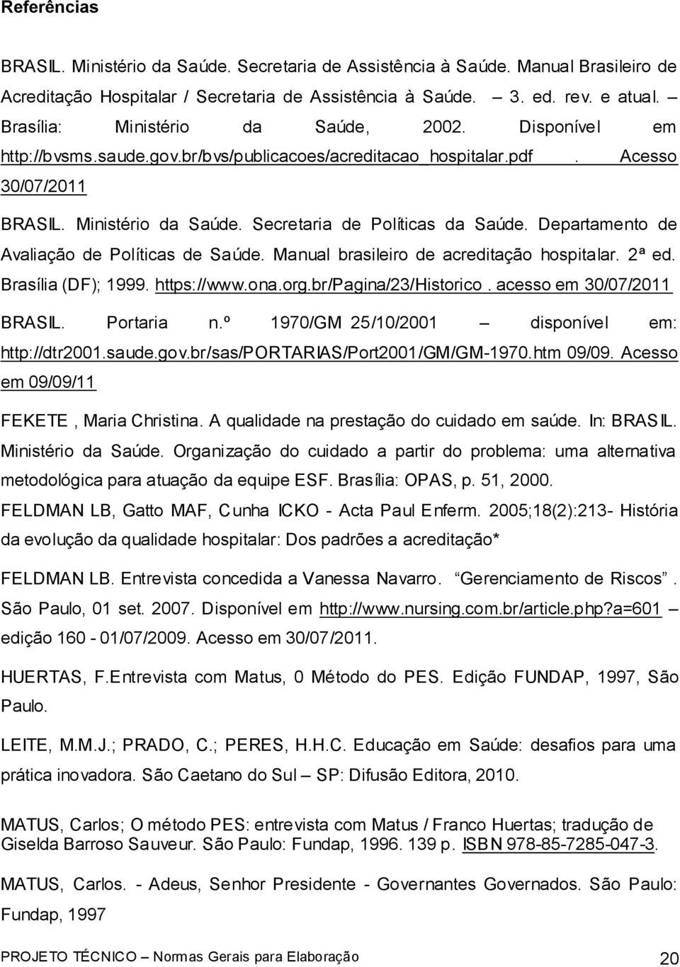 Departamento de Avaliação de Políticas de Saúde. Manual brasileiro de acreditação hospitalar. 2ª ed. Brasília (DF); 1999. https://www.ona.org.br/pagina/23/historico. acesso em 30/07/2011 BRASIL.
