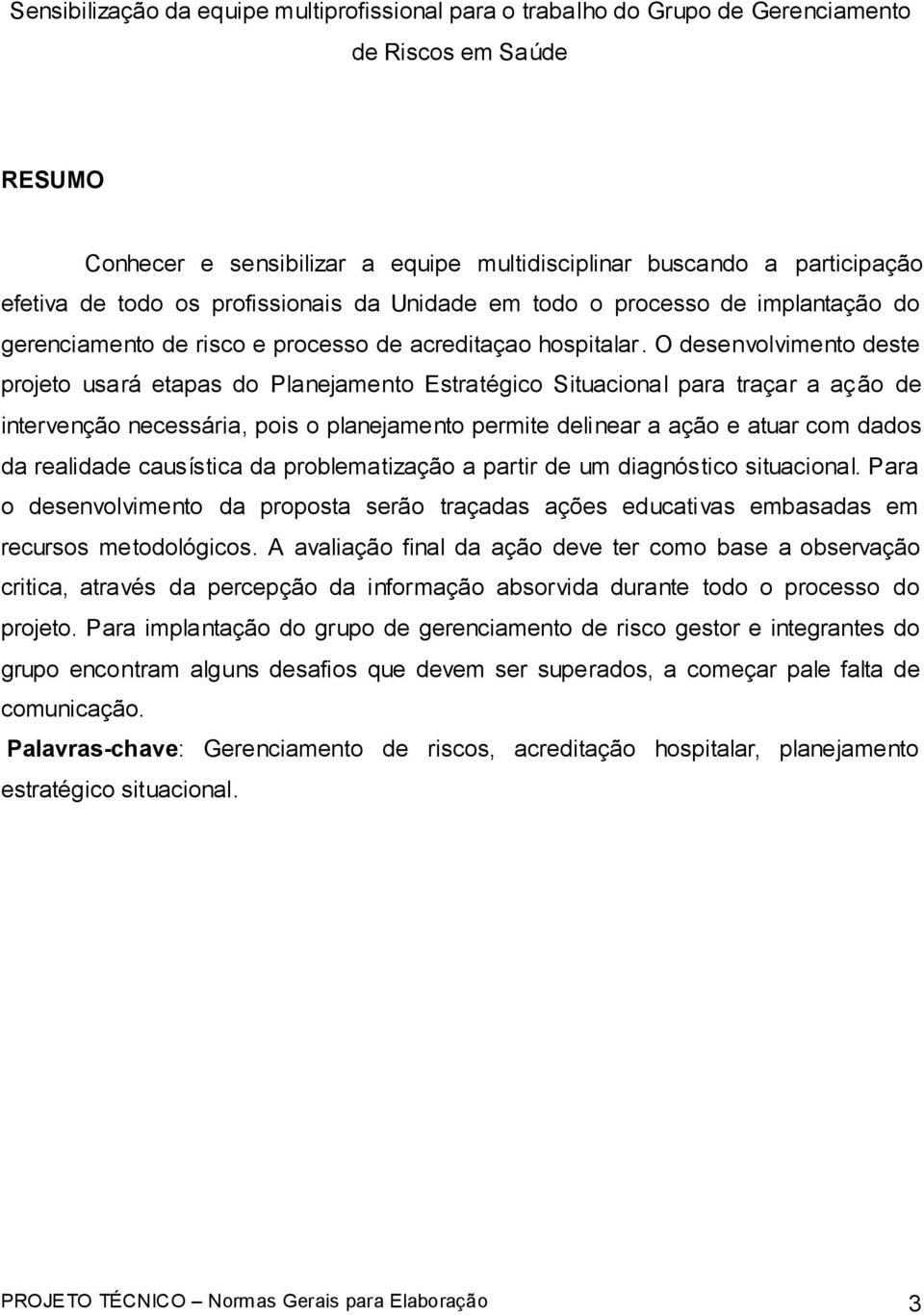 O desenvolvimento deste projeto usará etapas do Planejamento Estratégico Situacional para traçar a ação de intervenção necessária, pois o planejamento permite delinear a ação e atuar com dados da