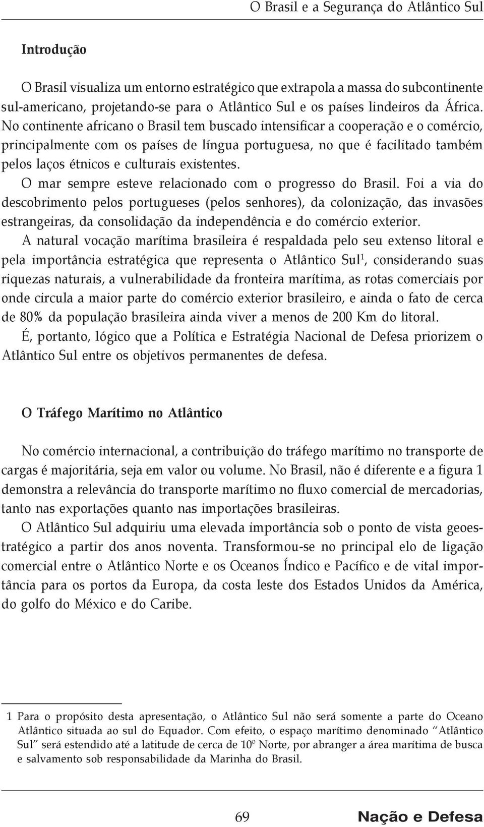 No continente africano o Brasil tem buscado intensificar a cooperação e o comércio, principalmente com os países de língua portuguesa, no que é facilitado também pelos laços étnicos e culturais