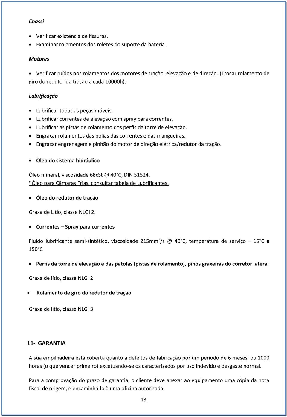 Lubrificar as pistas de rolamento dos perfis da torre de elevação. Engraxar rolamentos das polias das correntes e das mangueiras.