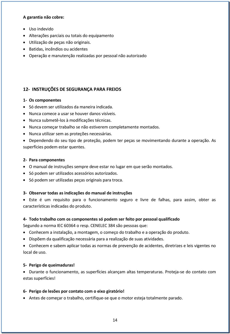 Nunca comece a usar se houver danos visíveis. Nunca submetê-los à modificações técnicas. Nunca começar trabalho se não estiverem completamente montados. Nunca utilizar sem as proteções necessárias.