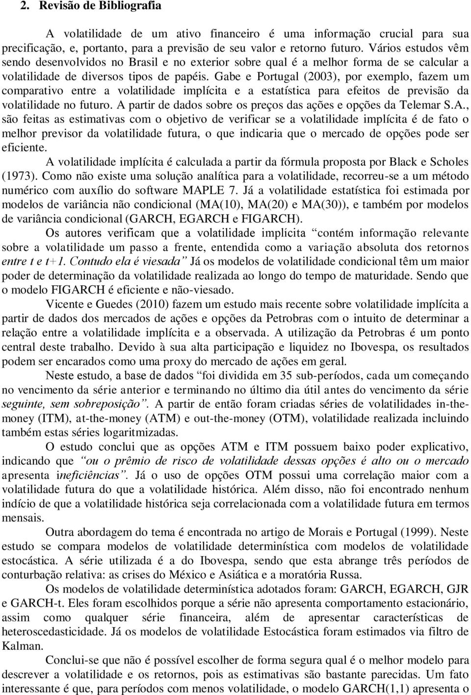 Gabe e Portugal (2003), por exemplo, fazem um comparativo entre a volatilidade implícita e a estatística para efeitos de previsão da volatilidade no futuro.