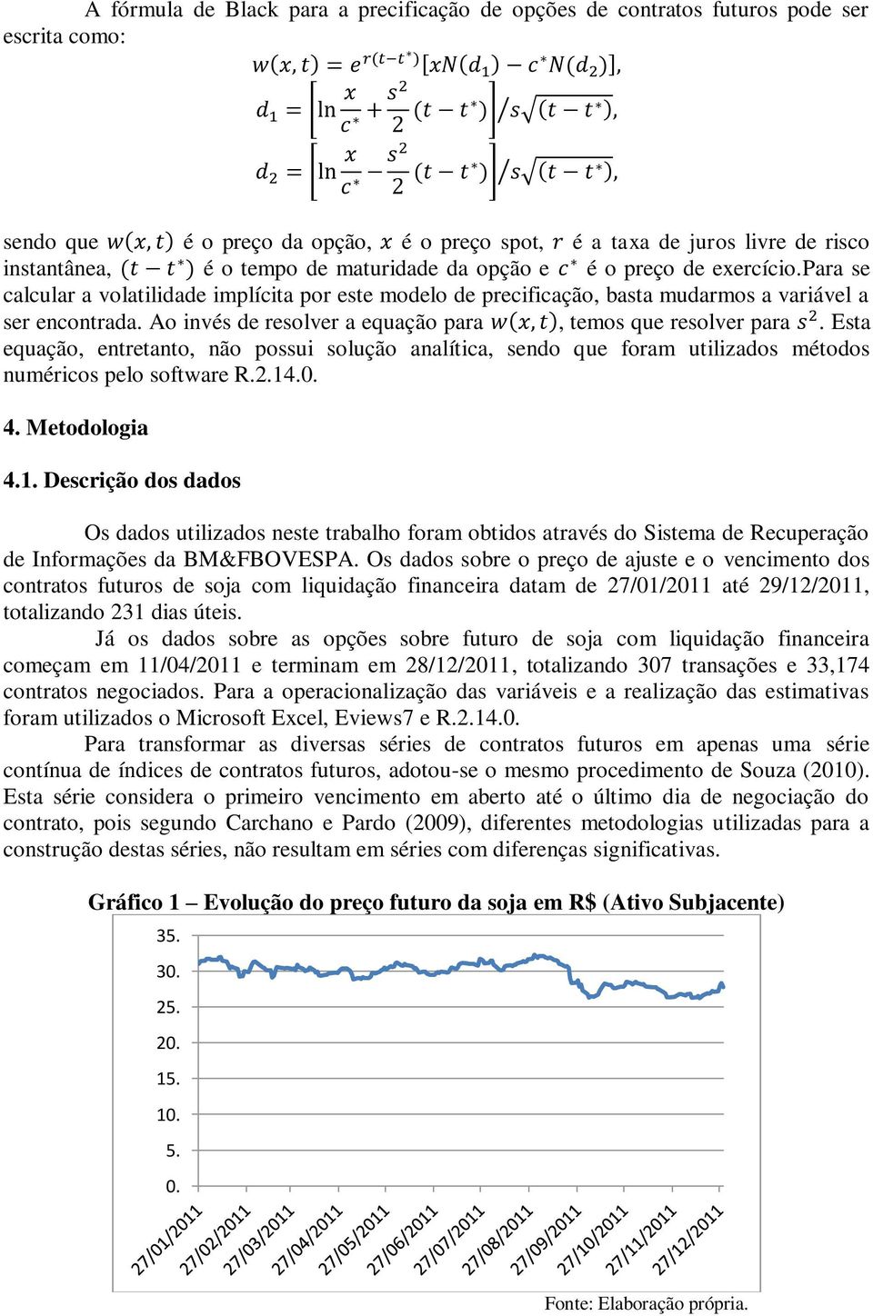 Ao invés de resolver a equação para, temos que resolver para. Esta equação, entretanto, não possui solução analítica, sendo que foram utilizados métodos numéricos pelo software R.2.14.0. 4.