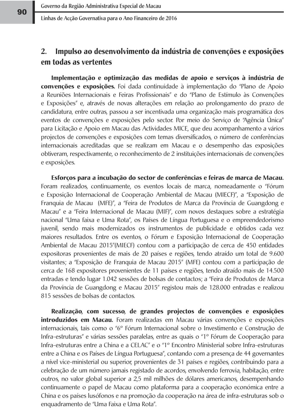 Foi dada continuidade à implementação do Plano de Apoio a Reuniões Internacionais e Feiras Profissionais e do Plano de Estímulo às Convenções e Exposições e, através de novas alterações em relação ao