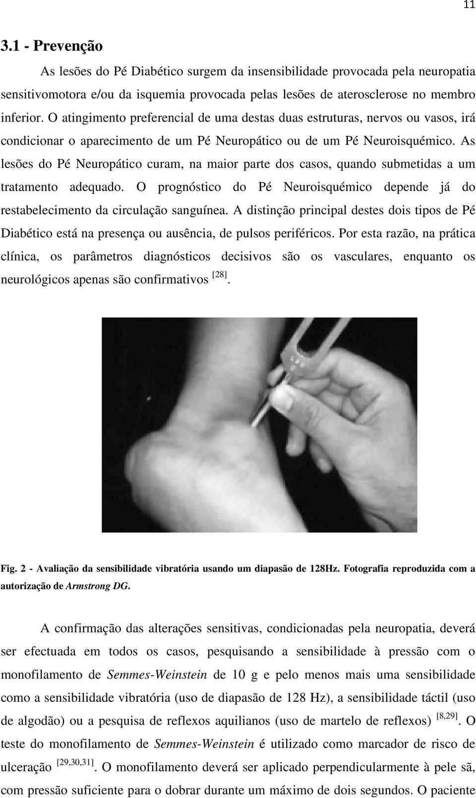 As lesões do Pé Neuropático curam, na maior parte dos casos, quando submetidas a um tratamento adequado. O prognóstico do Pé Neuroisquémico depende já do restabelecimento da circulação sanguínea.