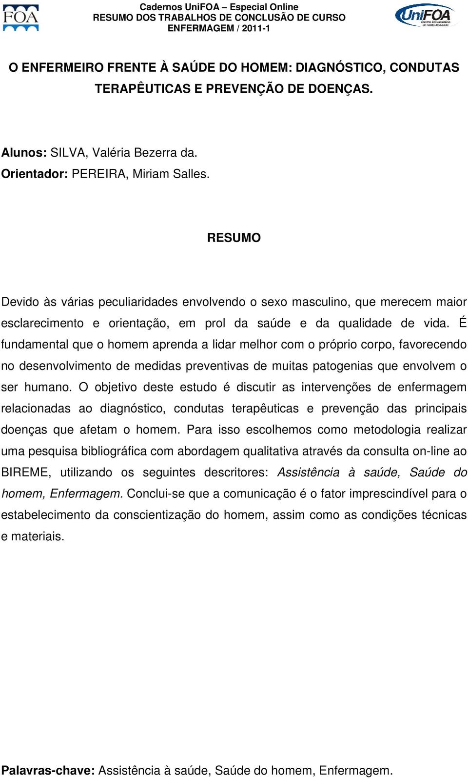 É fundamental que o homem aprenda a lidar melhor com o próprio corpo, favorecendo no desenvolvimento de medidas preventivas de muitas patogenias que envolvem o ser humano.