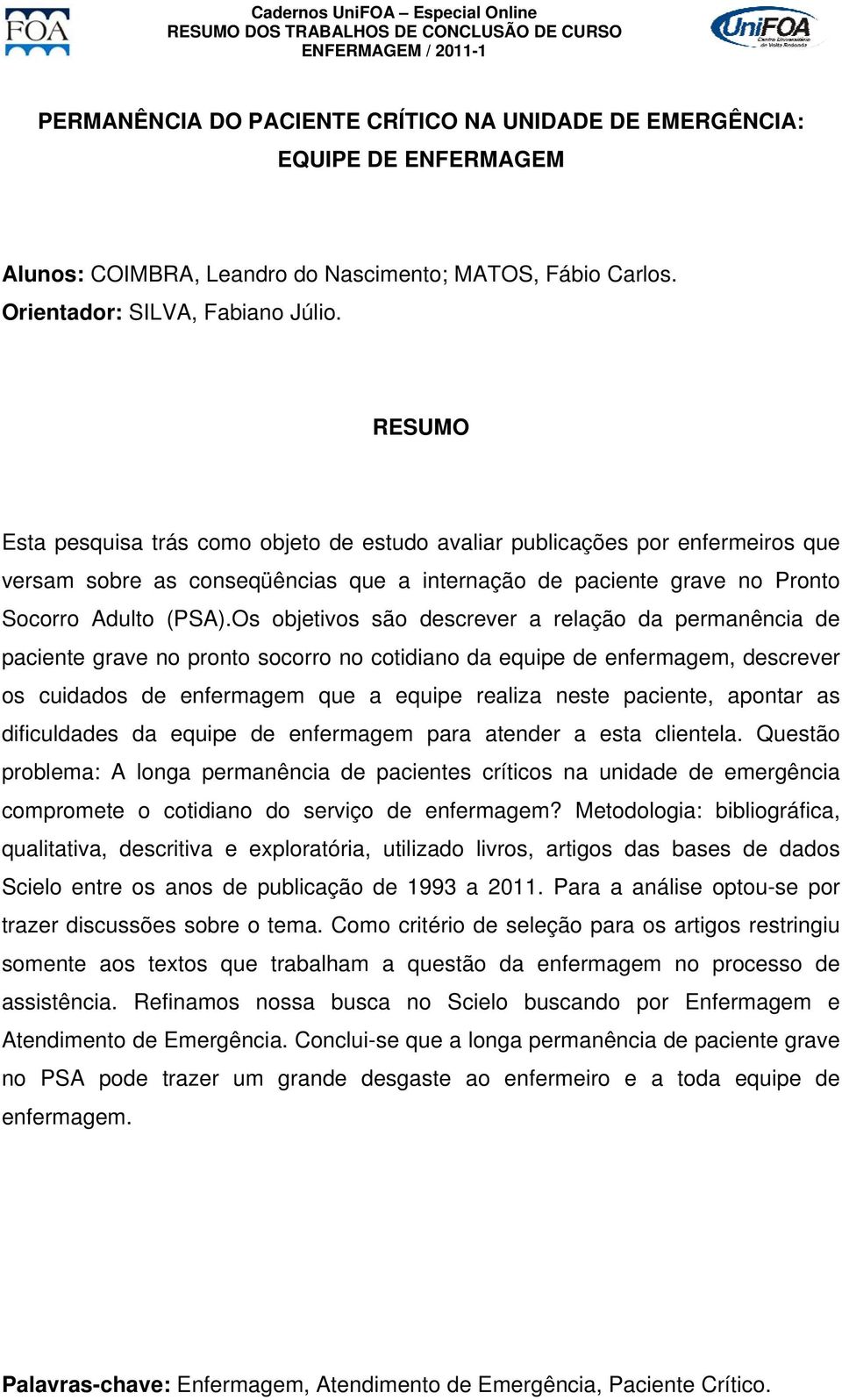 Os objetivos são descrever a relação da permanência de paciente grave no pronto socorro no cotidiano da equipe de enfermagem, descrever os cuidados de enfermagem que a equipe realiza neste paciente,