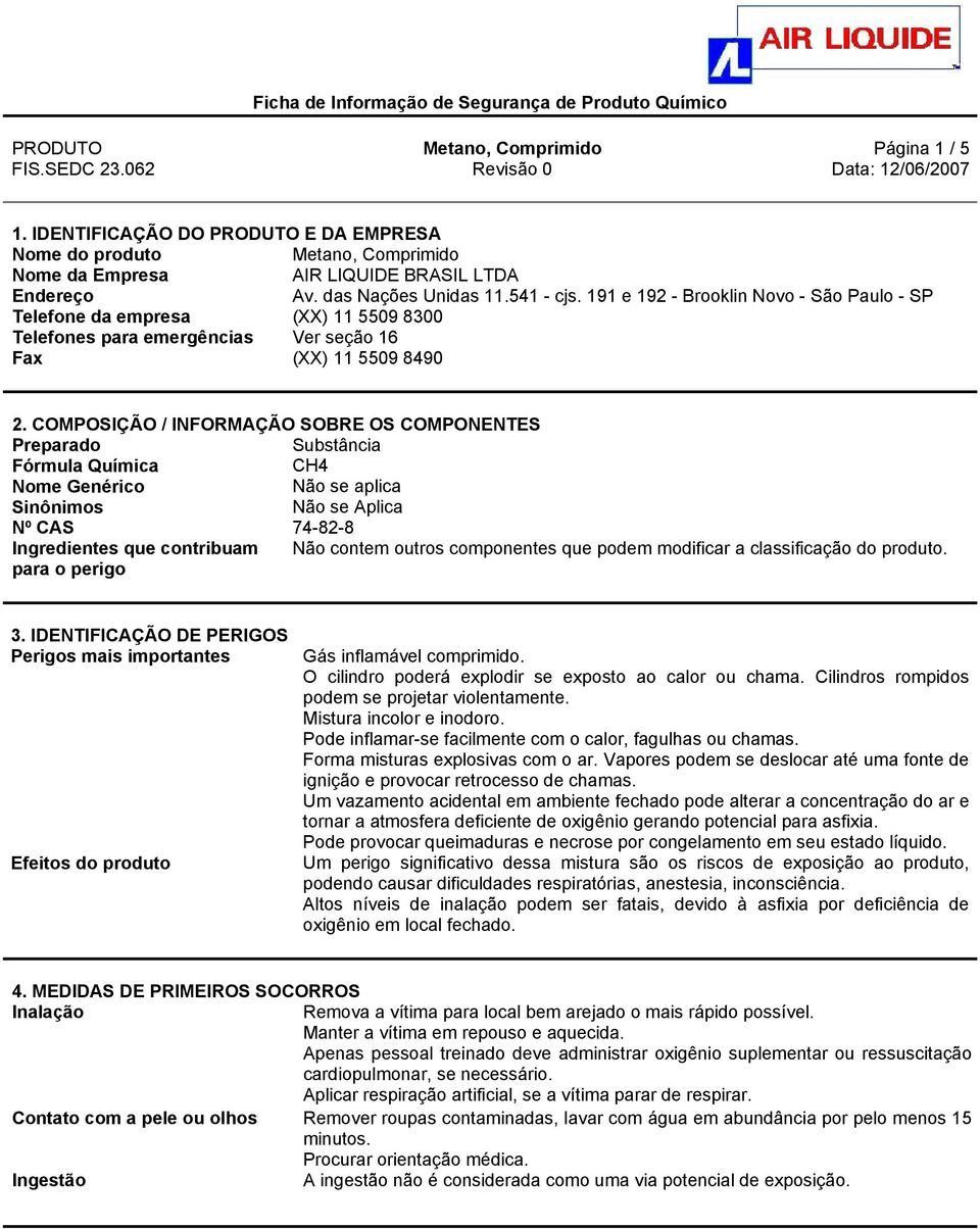 COMPOSIÇÃO / INFORMAÇÃO SOBRE OS COMPONENTES Preparado Substância Fórmula Química CH4 Nome Genérico Sinônimos Não se Aplica Nº CAS 74-82-8 Ingredientes que contribuam Não contem outros componentes