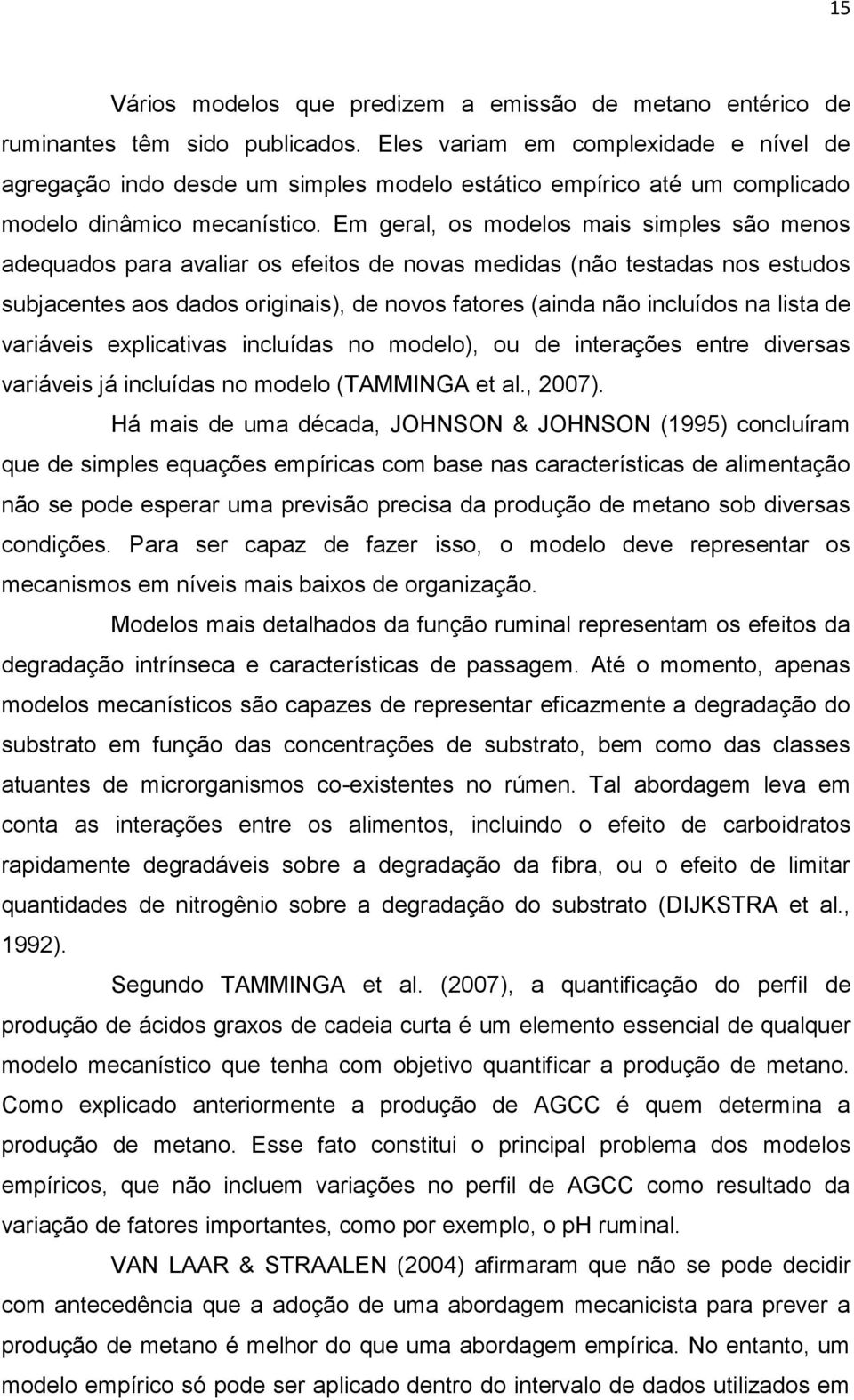 Em geral, os modelos mais simples são menos adequados para avaliar os efeitos de novas medidas (não testadas nos estudos subjacentes aos dados originais), de novos fatores (ainda não incluídos na