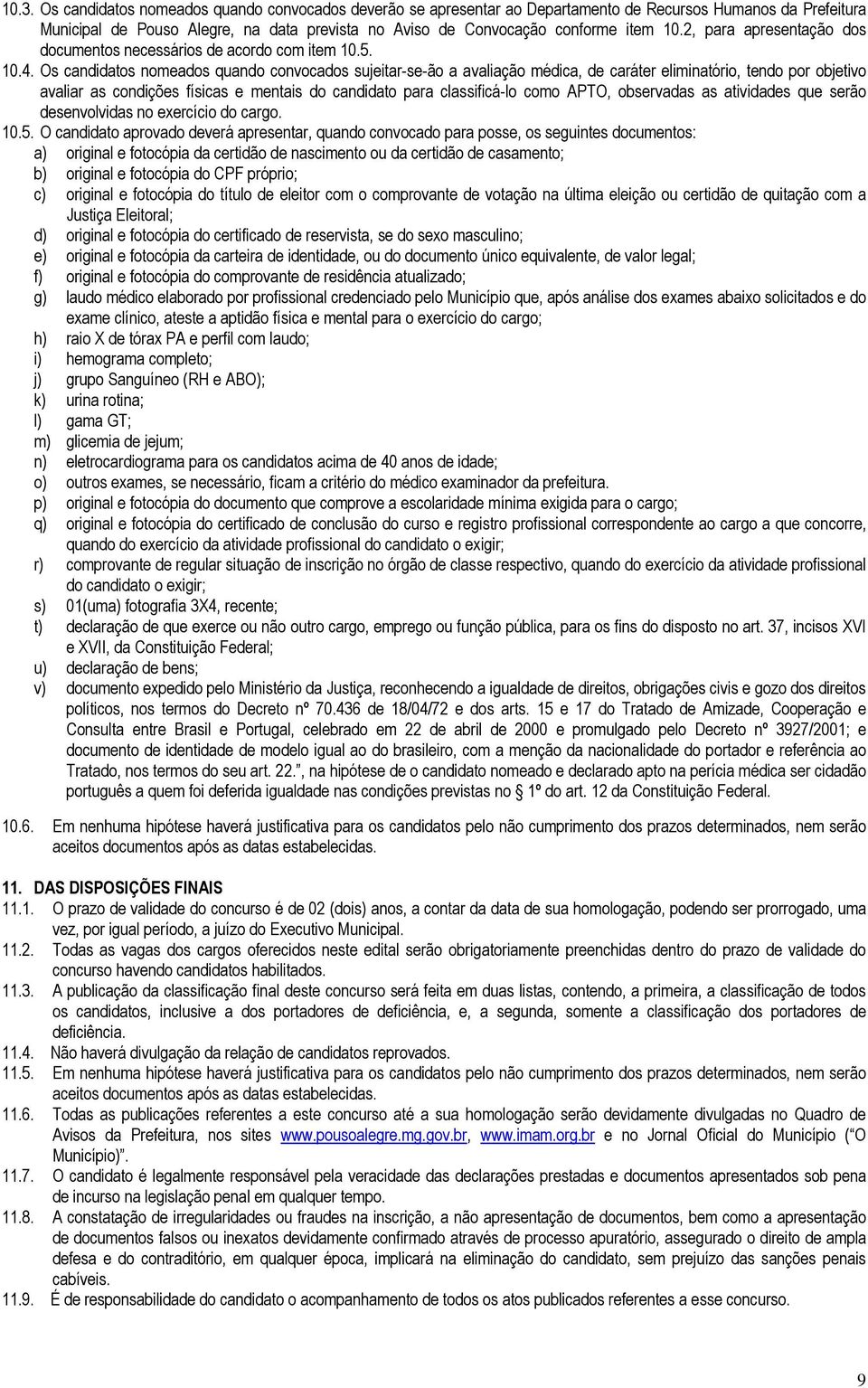 Os candidatos nomeados quando convocados sujeitar-se-ão a avaliação médica, de caráter eliminatório, tendo por objetivo avaliar as condições físicas e mentais do candidato para classificá-lo como