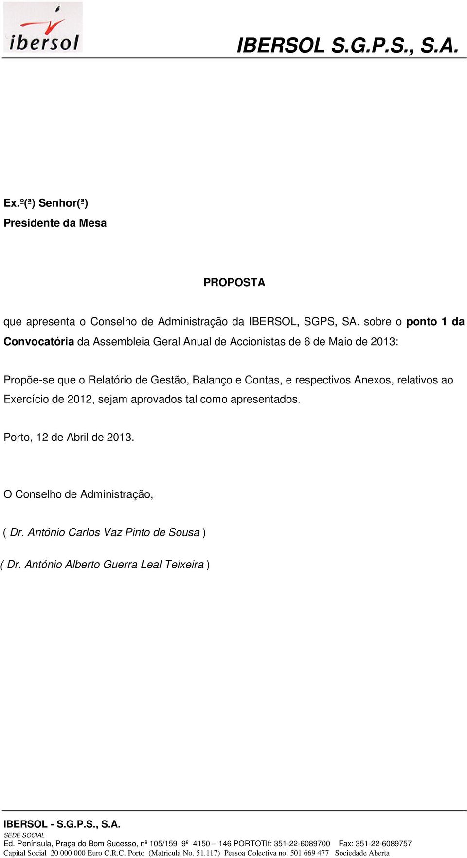 de 2012, sejam aprovados tal como apresentados. Porto, 12 de Abril de 2013. O Conselho de Administração, ( Dr. António Carlos Vaz Pinto de Sousa ) ( Dr.