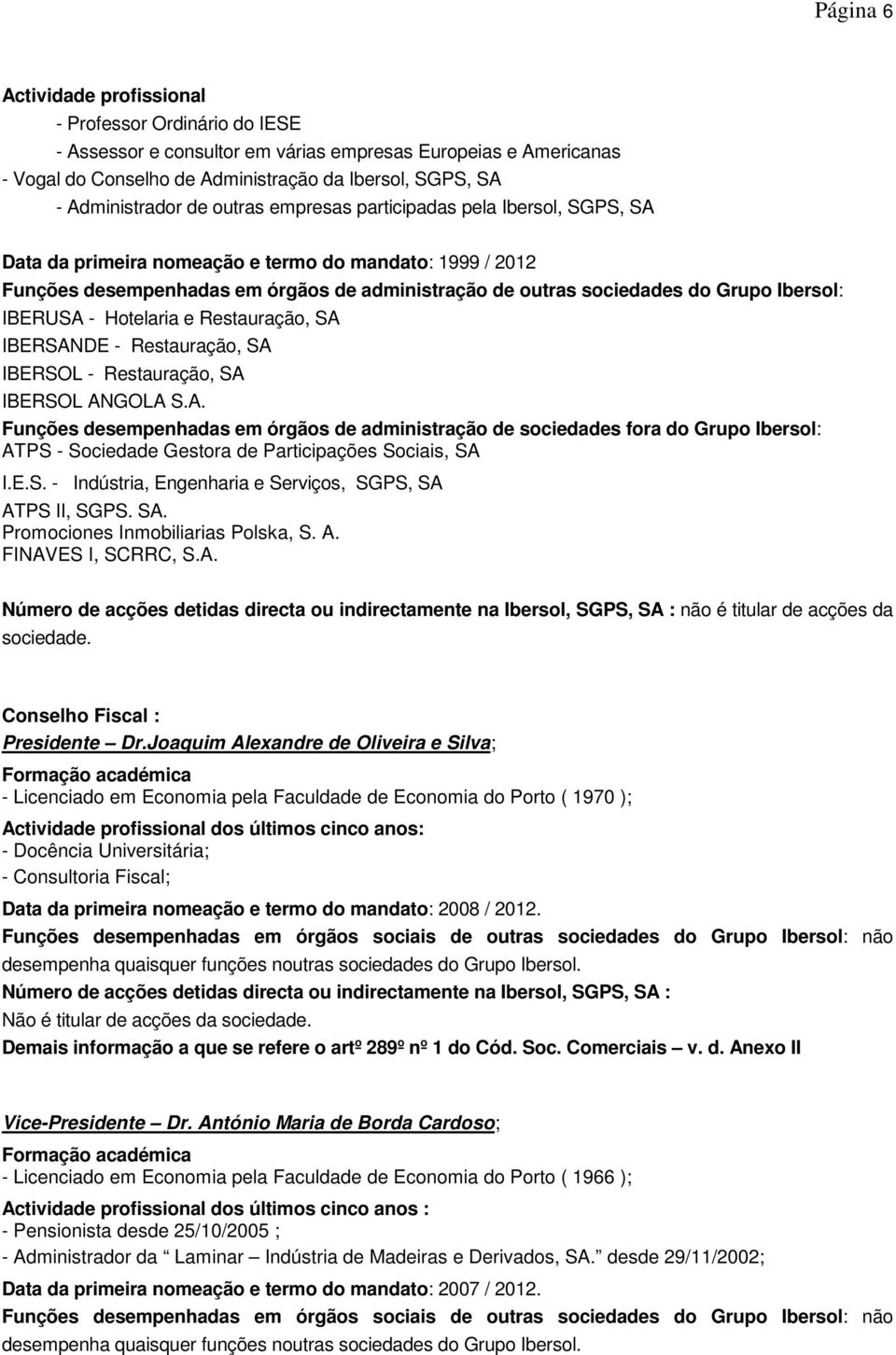 Grupo Ibersol: IBERUSA - Hotelaria e Restauração, SA IBERSANDE - Restauração, SA IBERSOL - Restauração, SA IBERSOL ANGOLA S.A. Funções desempenhadas em órgãos de administração de sociedades fora do Grupo Ibersol: ATPS - Sociedade Gestora de Participações Sociais, SA I.