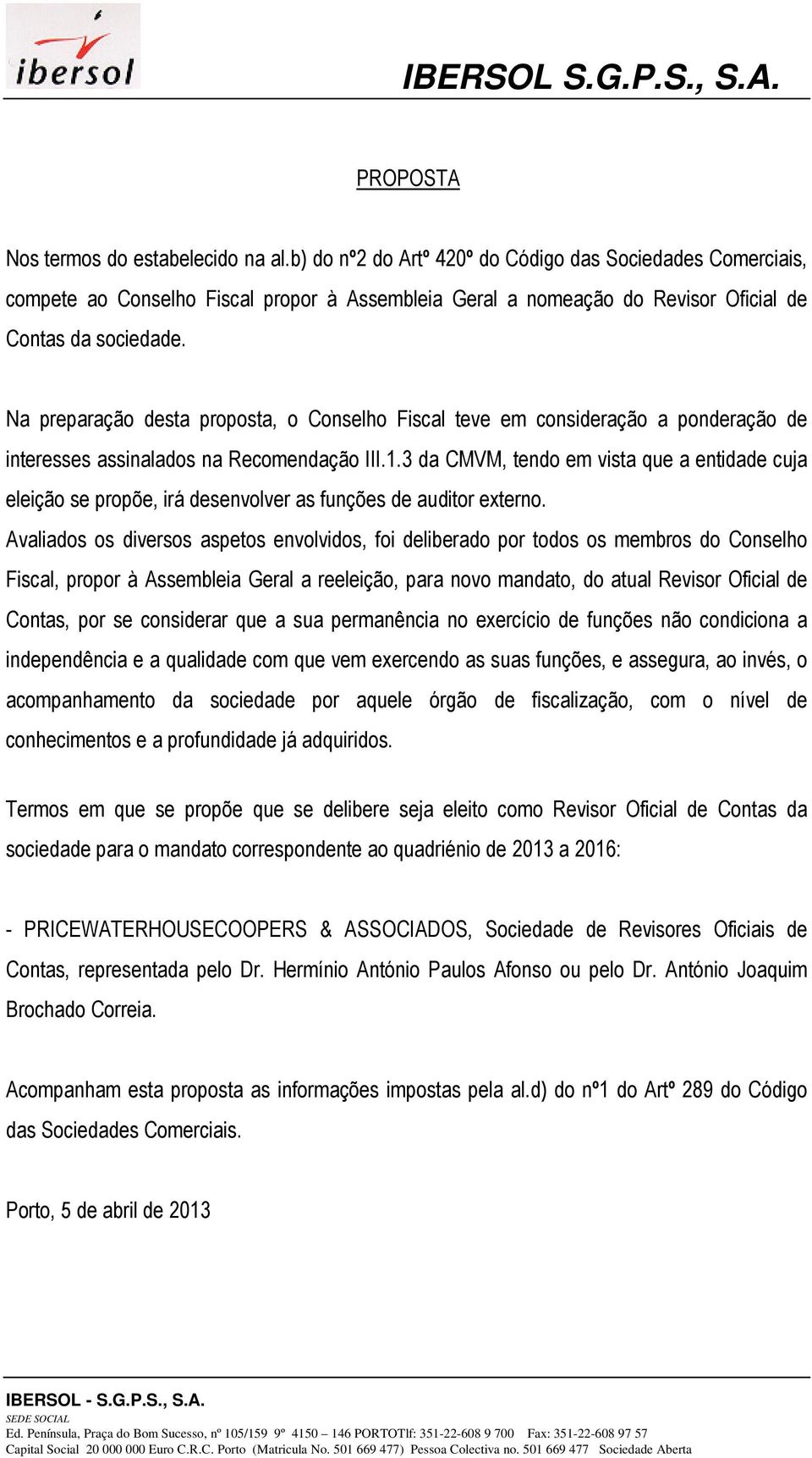 Na preparação desta proposta, o Conselho Fiscal teve em consideração a ponderação de interesses assinalados na Recomendação III.1.