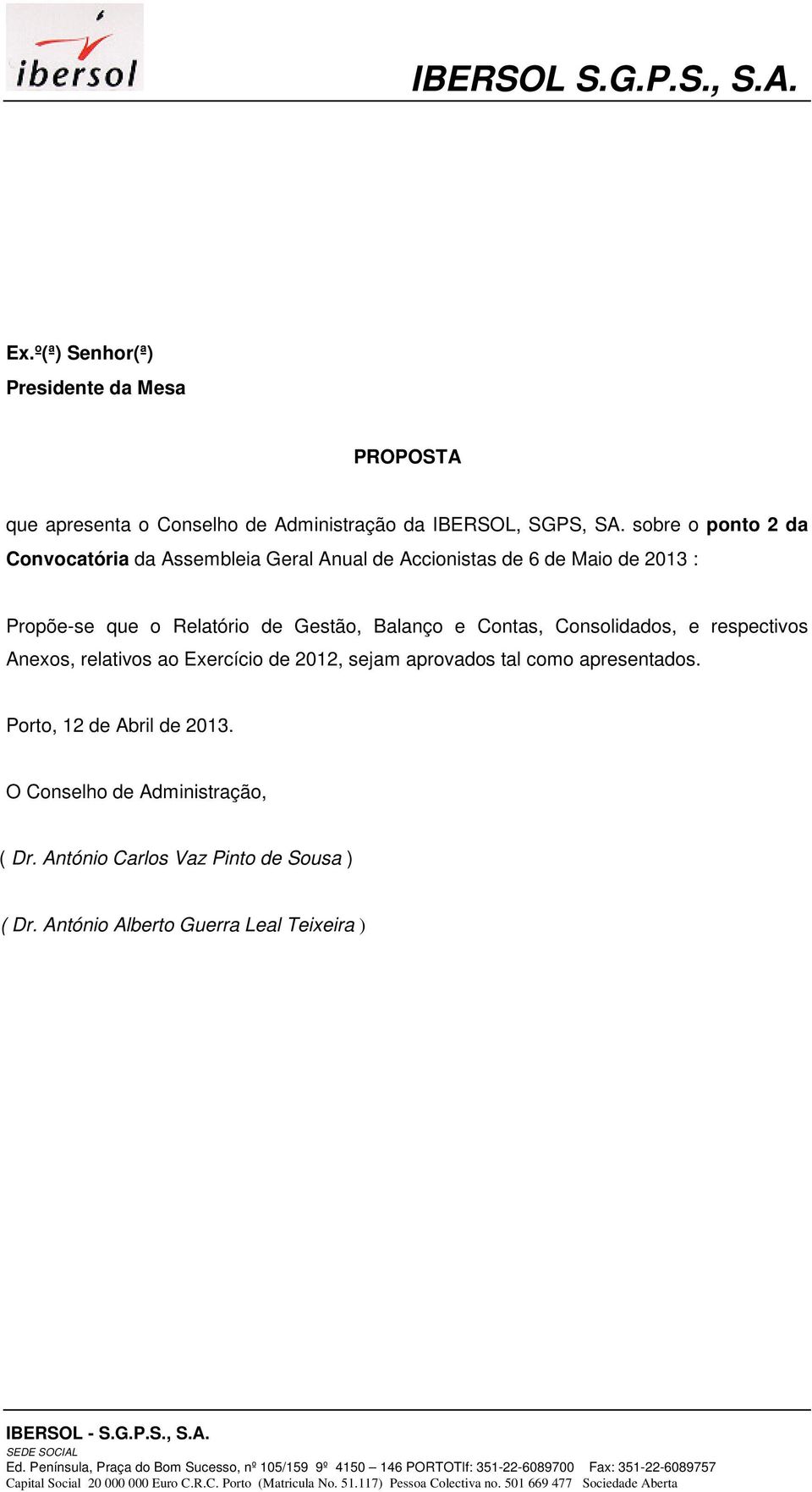 ao Exercício de 2012, sejam aprovados tal como apresentados. Porto, 12 de Abril de 2013. O Conselho de Administração, ( Dr. António Carlos Vaz Pinto de Sousa ) ( Dr.