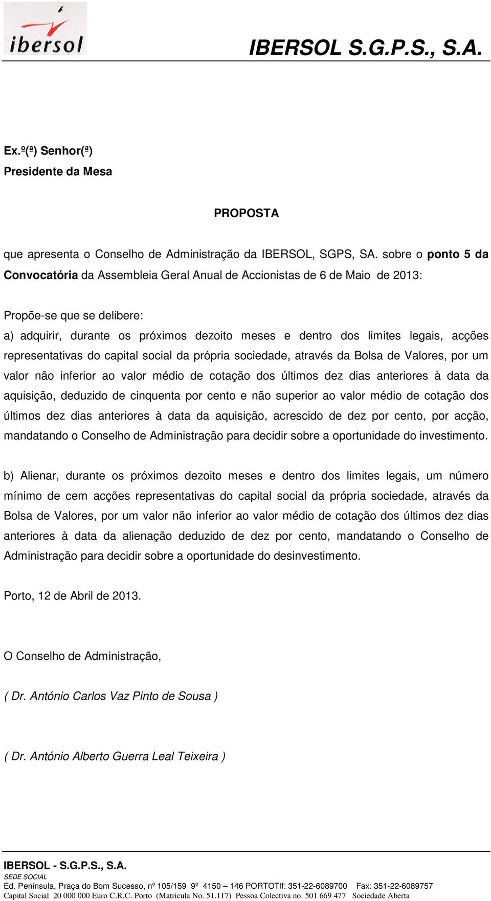 acções representativas do capital social da própria sociedade, através da Bolsa de Valores, por um valor não inferior ao valor médio de cotação dos últimos dez dias anteriores à data da aquisição,