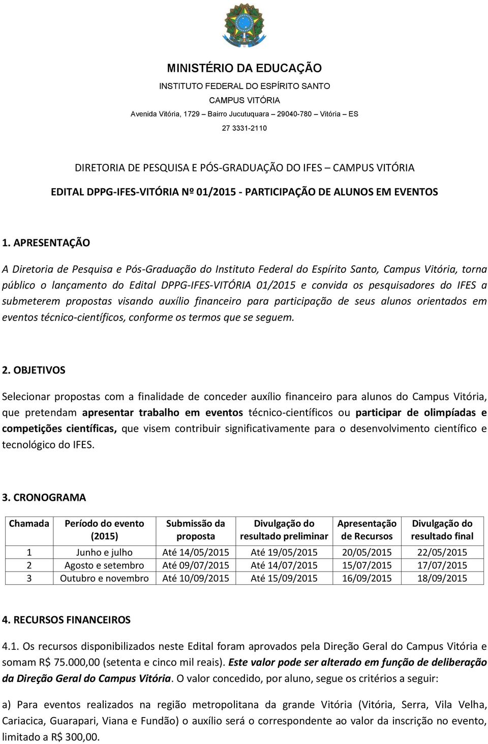 APRESENTAÇÃO A Diretoria de Pesquisa e Pós-Graduação do Instituto Federal do Espírito Santo, Campus Vitória, torna público o lançamento do Edital DPPG-IFES-VITÓRIA 01/2015 e convida os pesquisadores