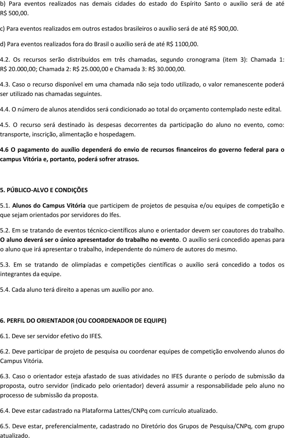 000,00; Chamada 2: R$ 25.000,00 e Chamada 3: R$ 30.000,00. 4.3. Caso o recurso disponível em uma chamada não seja todo utilizado, o valor remanescente poderá ser utilizado nas chamadas seguintes. 4.4. O número de alunos atendidos será condicionado ao total do orçamento contemplado neste edital.