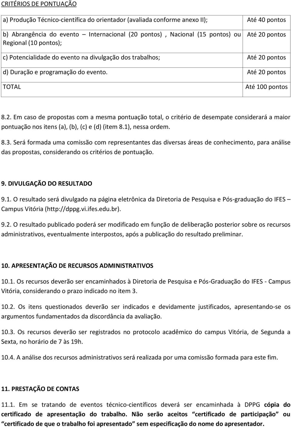 1), nessa ordem. 8.3. Será formada uma comissão com representantes das diversas áreas de conhecimento, para análise das propostas, considerando os critérios de pontuação. 9. DIVULGAÇÃO DO RESULTADO 9.