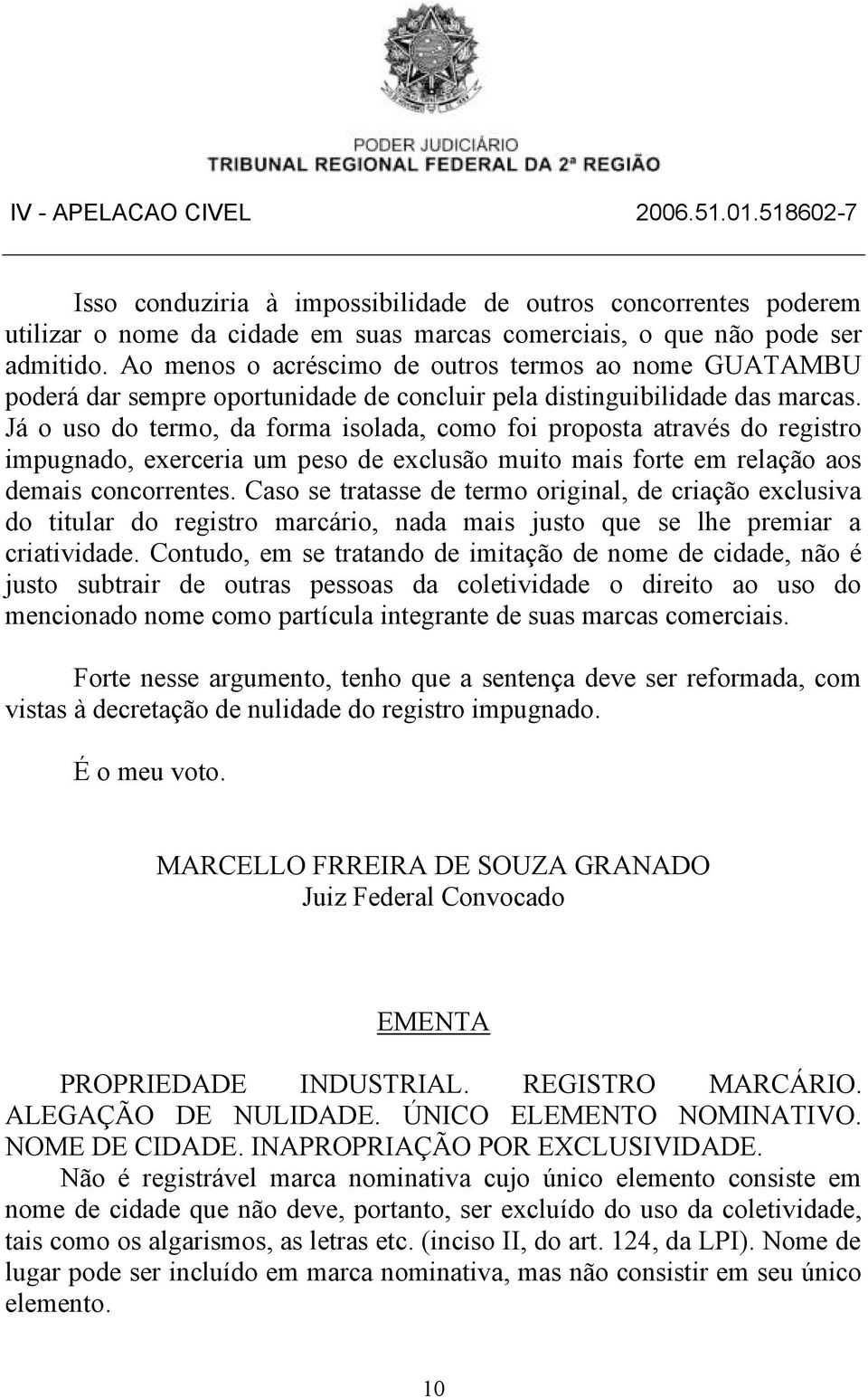 Já o uso do termo, da forma isolada, como foi proposta através do registro impugnado, exerceria um peso de exclusão muito mais forte em relação aos demais concorrentes.