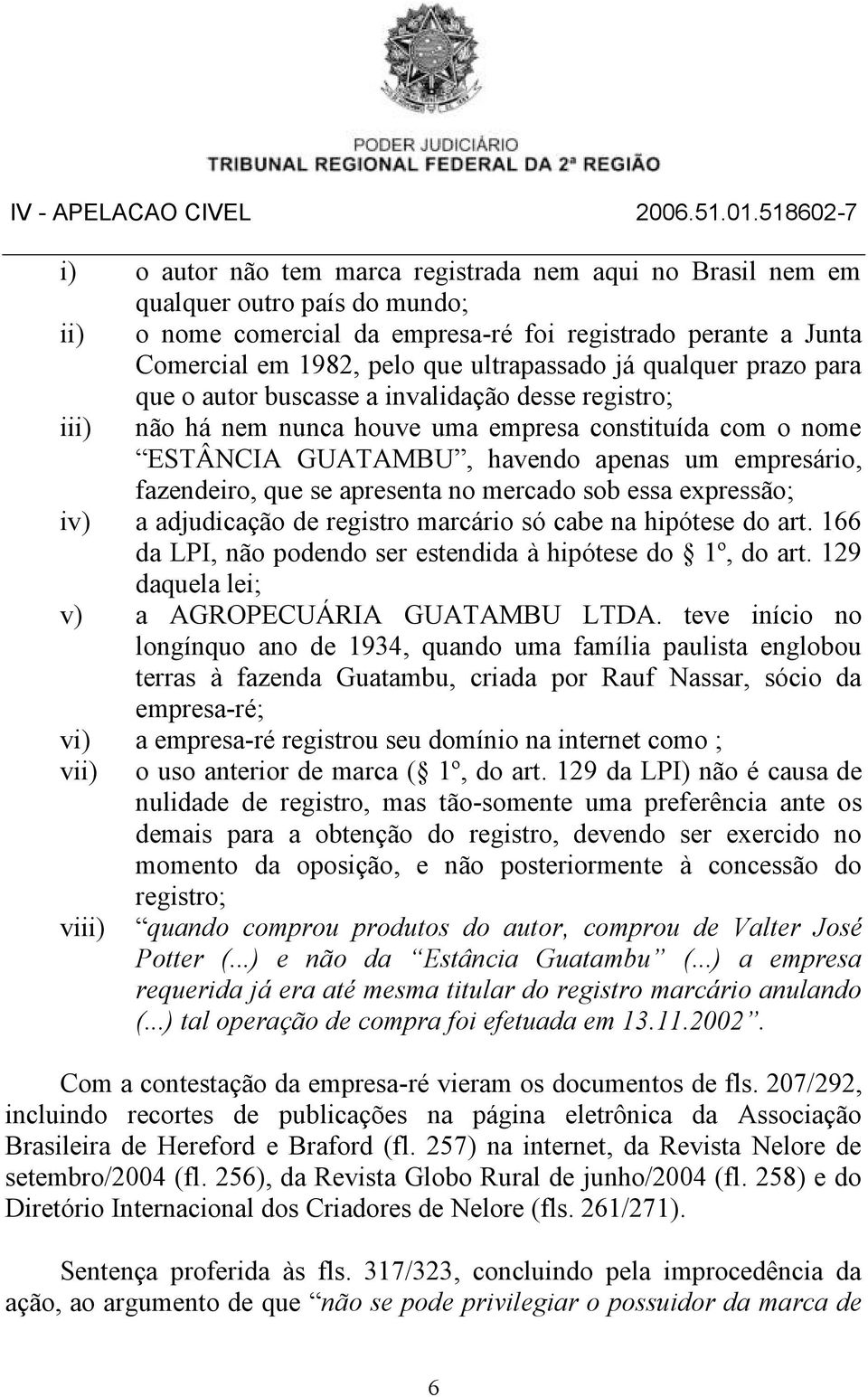 que se apresenta no mercado sob essa expressão; iv) a adjudicação de registro marcário só cabe na hipótese do art. 166 da LPI, não podendo ser estendida à hipótese do 1º, do art.