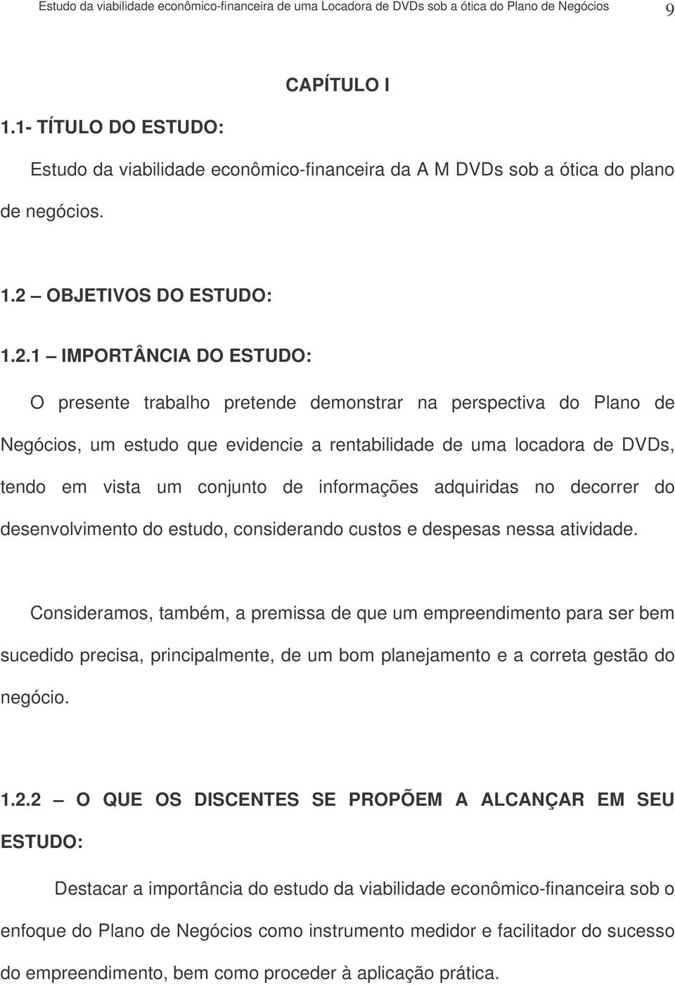 1 IMPORTÂNCIA DO ESTUDO: O presente trabalho pretende demonstrar na perspectiva do Plano de Negócios, um estudo que evidencie a rentabilidade de uma locadora de DVDs, tendo em vista um conjunto de