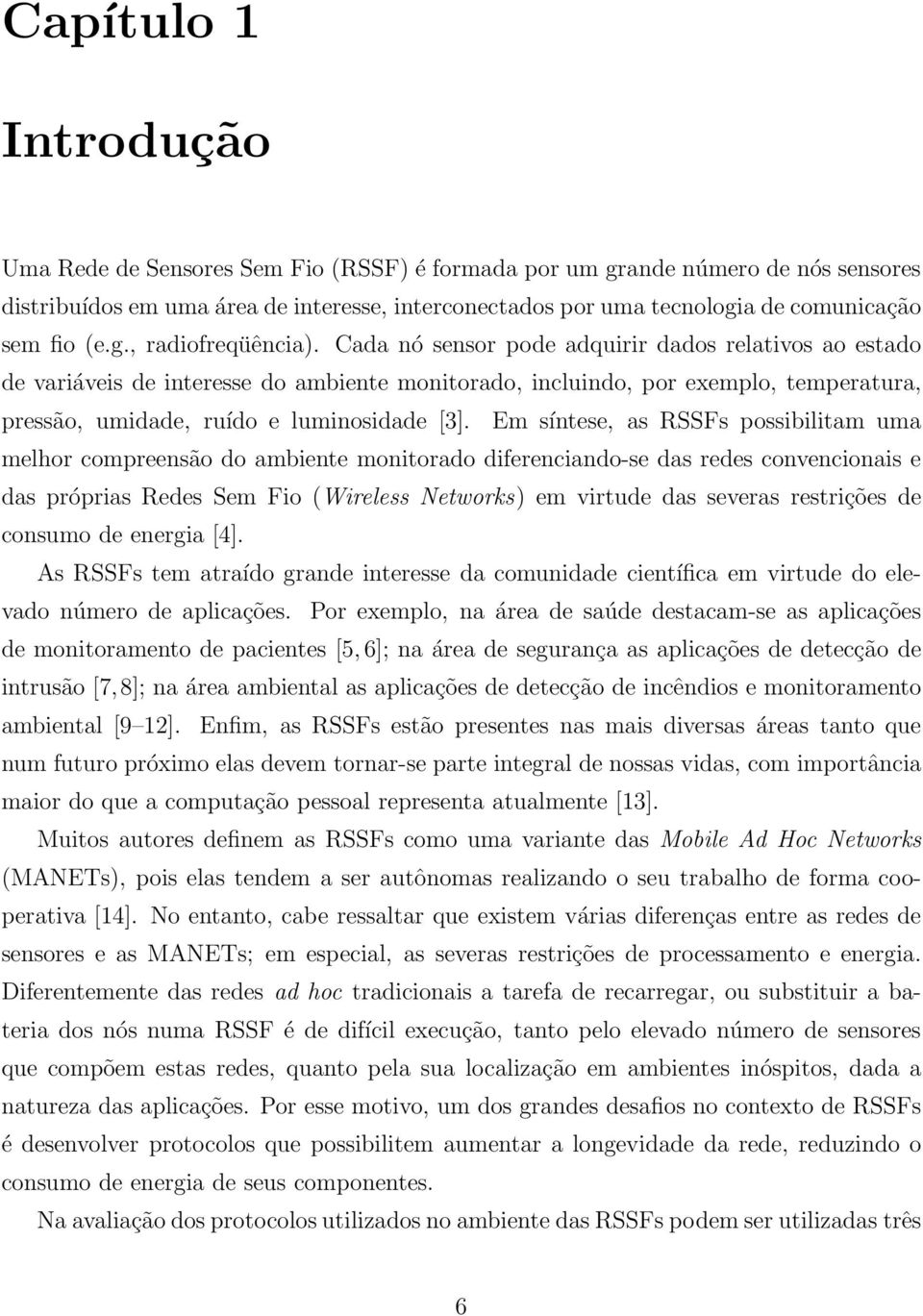 Cada nó sensor pode adquirir dados relativos ao estado de variáveis de interesse do ambiente monitorado, incluindo, por exemplo, temperatura, pressão, umidade, ruído e luminosidade [3].