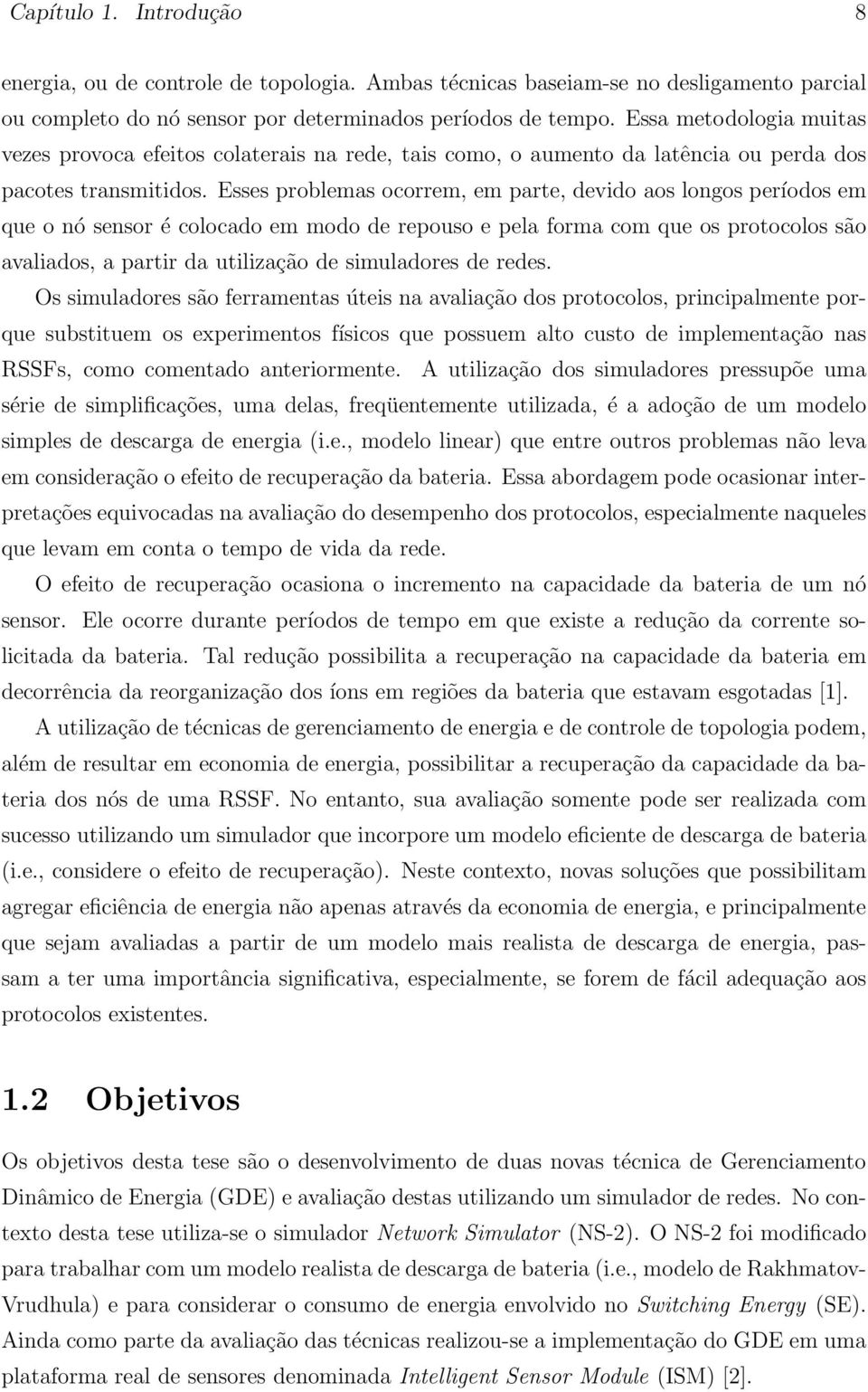 Esses problemas ocorrem, em parte, devido aos longos períodos em que o nó sensor é colocado em modo de repouso e pela forma com que os protocolos são avaliados, a partir da utilização de simuladores