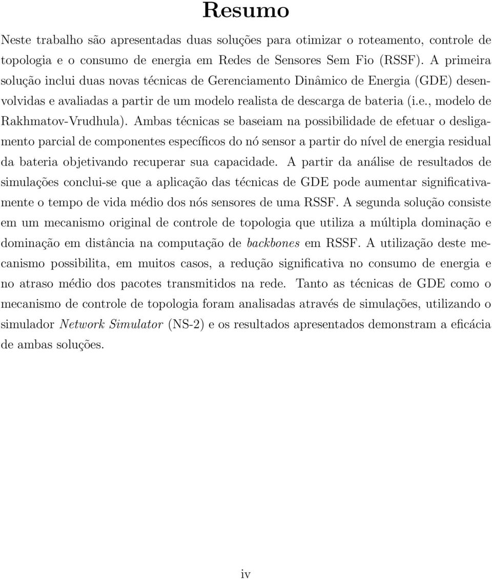 Ambas técnicas se baseiam na possibilidade de efetuar o desligamento parcial de componentes específicos do nó sensor a partir do nível de energia residual da bateria objetivando recuperar sua