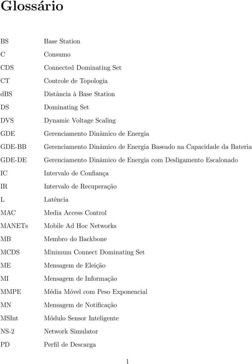 Dinâmico de Energia com Desligamento Escalonado Intervalo de Confiança Intervalo de Recuperação Latência Media Access Control Mobile Ad Hoc Networks Membro do Backbone Minimum